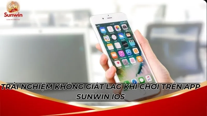 Sunwin Apk Mới Nhất IOS – Tối Ưu Mượt Mà Cho Iphone 6 Trải nghiệm không giật lag khi chơi trên app Sunwin iOS
